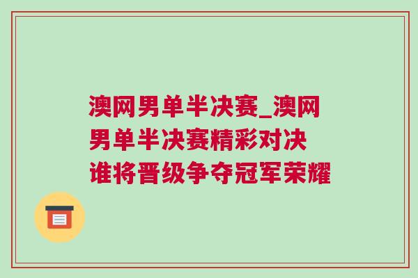 澳網(wǎng)男單半決賽_澳網(wǎng)男單半決賽精彩對(duì)決 誰將晉級(jí)爭(zhēng)奪冠軍榮耀 澳網(wǎng)男單半決賽_澳網(wǎng)男單半決賽精彩對(duì)決 誰將晉級(jí)爭(zhēng)奪冠軍榮耀