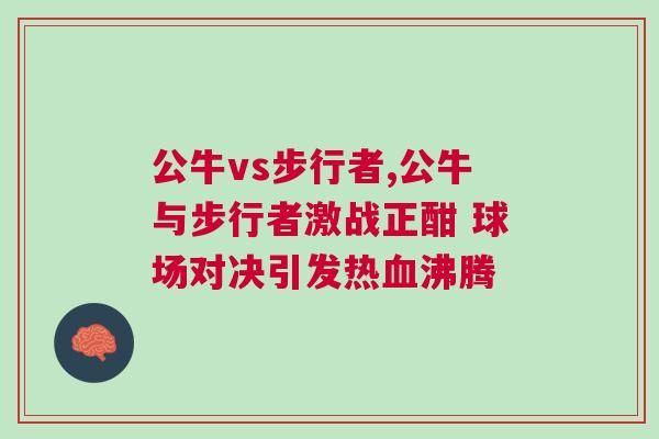 公牛vs步行者,公牛與步行者激戰(zhàn)正酣 球場(chǎng)對(duì)決引發(fā)熱血沸騰