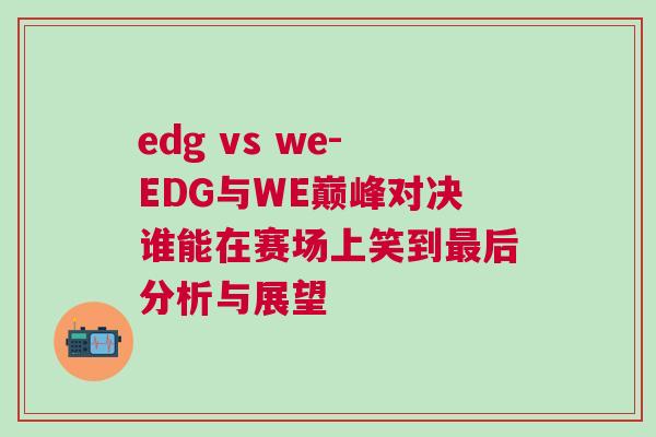 edg vs we-EDG與WE巔峰對決誰能在賽場上笑到最后分析與展望