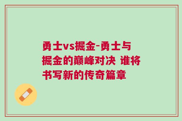 勇士vs掘金-勇士與掘金的巔峰對(duì)決 誰(shuí)將書(shū)寫新的傳奇篇章 勇士vs掘金-勇士與掘金的巔峰對(duì)決 誰(shuí)將書(shū)寫新的傳奇篇章