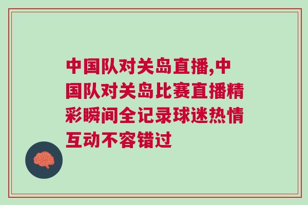 中國隊對關島直播,中國隊對關島比賽直播精彩瞬間全記錄球迷熱情互動不容錯過 中國隊對關島直播,中國隊對關島比賽直播精彩瞬間全記錄球迷熱情互動不容錯過
