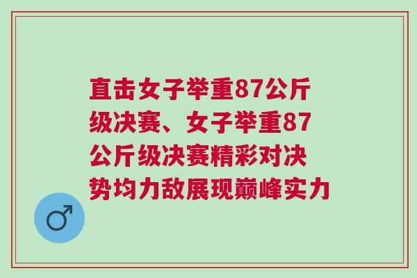 直擊女子舉重87公斤級決賽、女子舉重87公斤級決賽精彩對決 勢均力敵展現巔峰實力