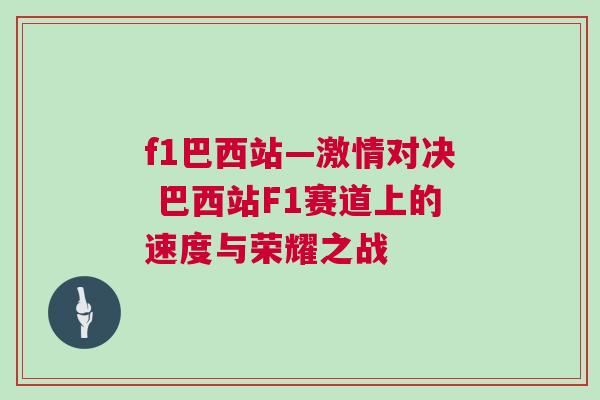 f1巴西站—激情對決 巴西站F1賽道上的速度與榮耀之戰 f1巴西站—激情對決 巴西站F1賽道上的速度與榮耀之戰