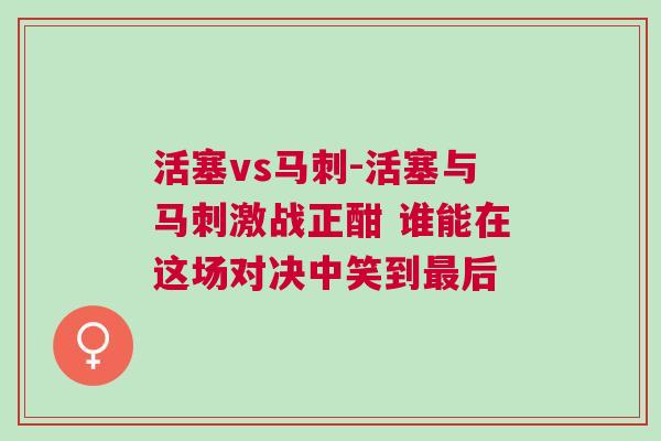 活塞vs馬刺-活塞與馬刺激戰(zhàn)正酣 誰能在這場對決中笑到最后 活塞vs馬刺-活塞與馬刺激戰(zhàn)正酣 誰能在這場對決中笑到最后