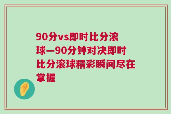 90分vs即時比分滾球—90分鐘對決即時比分滾球精彩瞬間盡在掌握
