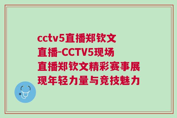 cctv5直播鄭欽文直播-CCTV5現(xiàn)場直播鄭欽文精彩賽事展現(xiàn)年輕力量與競技魅力 cctv5直播鄭欽文直播-CCTV5現(xiàn)場直播鄭欽文精彩賽事展現(xiàn)年輕力量與競技魅力