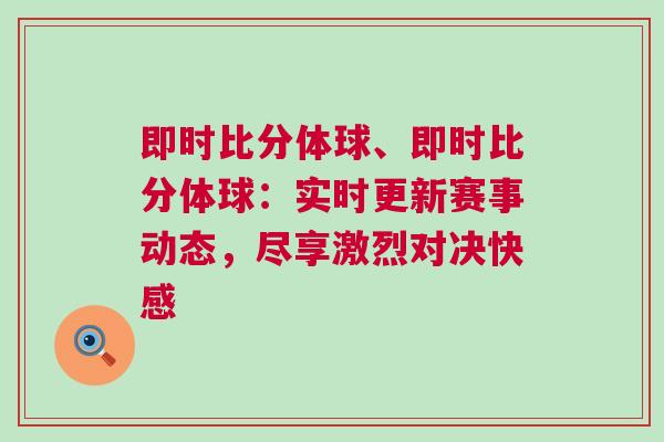 即時(shí)比分體球、即時(shí)比分體球:實(shí)時(shí)更新賽事動(dòng)態(tài),盡享激烈對(duì)決快感 即時(shí)比分體球、即時(shí)比分體球:實(shí)時(shí)更新賽事動(dòng)態(tài),盡享激烈對(duì)決快感