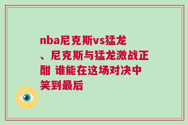 nba尼克斯vs猛龍、尼克斯與猛龍激戰(zhàn)正酣 誰能在這場對決中笑到最后