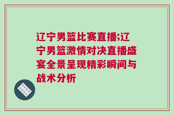 遼寧男籃比賽直播;遼寧男籃激情對決直播盛宴全景呈現(xiàn)精彩瞬間與戰(zhàn)術(shù)分析 遼寧男籃比賽直播;遼寧男籃激情對決直播盛宴全景呈現(xiàn)精彩瞬間與戰(zhàn)術(shù)分析