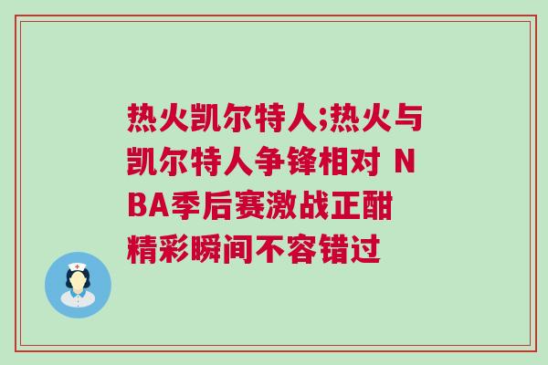 熱火凱爾特人;熱火與凱爾特人爭鋒相對 NBA季后賽激戰正酣 精彩瞬間不容錯過 熱火凱爾特人;熱火與凱爾特人爭鋒相對 NBA季后賽激戰正酣 精彩瞬間不容錯過