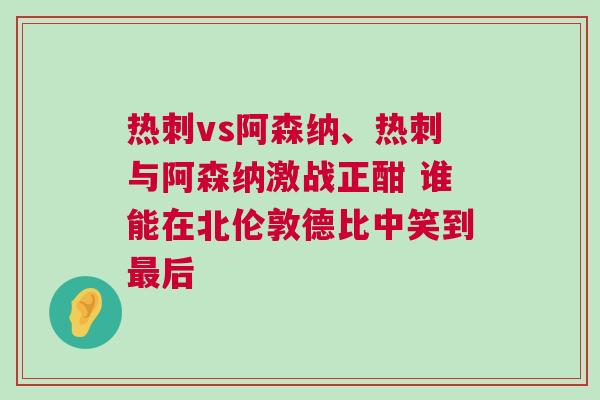 熱刺vs阿森納、熱刺與阿森納激戰正酣 誰能在北倫敦德比中笑到最后