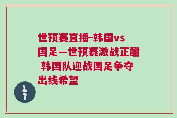 世預(yù)賽直播-韓國vs國足—世預(yù)賽激戰(zhàn)正酣 韓國隊(duì)迎戰(zhàn)國足爭奪出線希望
