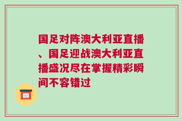 國足對陣澳大利亞直播、國足迎戰澳大利亞直播盛況盡在掌握精彩瞬間不容錯過