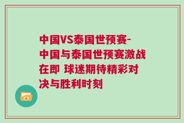 中國VS泰國世預賽-中國與泰國世預賽激戰在即 球迷期待精彩對決與勝利時刻 中國VS泰國世預賽-中國與泰國世預賽激戰在即 球迷期待精彩對決與勝利時刻