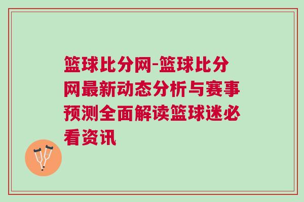 籃球比分網(wǎng)-籃球比分網(wǎng)最新動(dòng)態(tài)分析與賽事預(yù)測(cè)全面解讀籃球迷必看資訊