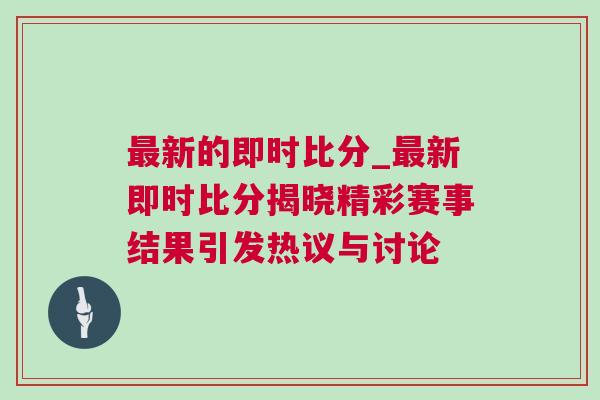 最新的即時比分_最新即時比分揭曉精彩賽事結果引發熱議與討論