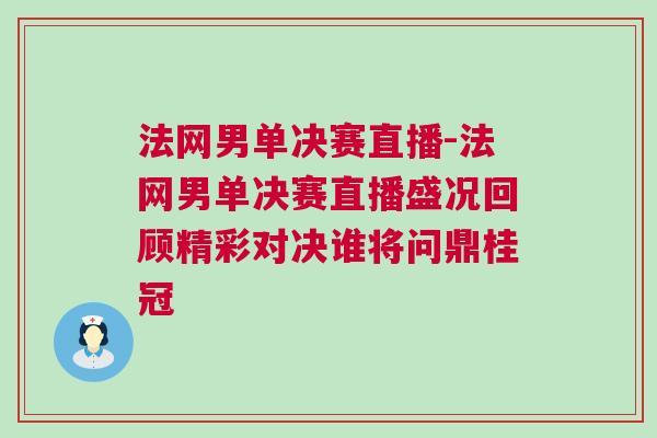 法網(wǎng)男單決賽直播-法網(wǎng)男單決賽直播盛況回顧精彩對(duì)決誰將問鼎桂冠