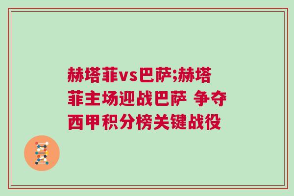 赫塔菲vs巴薩;赫塔菲主場迎戰(zhàn)巴薩 爭奪西甲積分榜關(guān)鍵戰(zhàn)役 赫塔菲vs巴薩;赫塔菲主場迎戰(zhàn)巴薩 爭奪西甲積分榜關(guān)鍵戰(zhàn)役