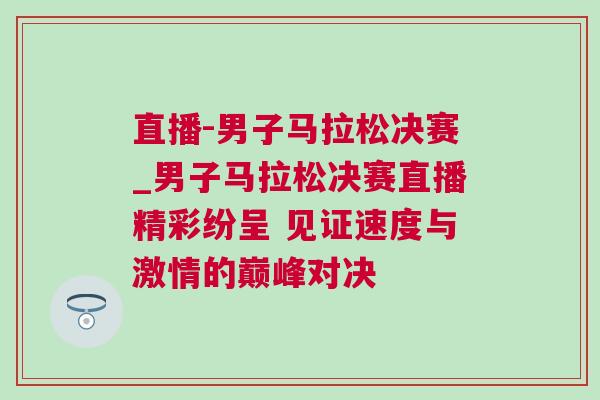 直播-男子馬拉松決賽_男子馬拉松決賽直播精彩紛呈 見證速度與激情的巔峰對決