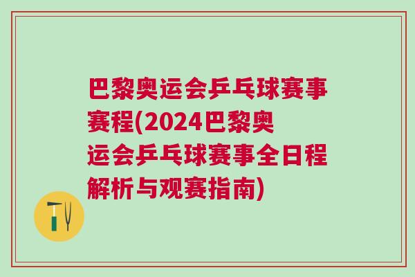 巴黎奧運會乒乓球賽事賽程(2024巴黎奧運會乒乓球賽事全日程解析與觀賽指南)