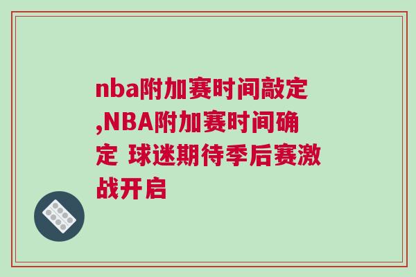 nba附加賽時(shí)間敲定,NBA附加賽時(shí)間確定 球迷期待季后賽激戰(zhàn)開啟