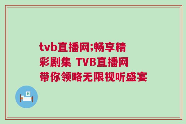 tvb直播網;暢享精彩劇集 TVB直播網帶你領略無限視聽盛宴 tvb直播網;暢享精彩劇集 TVB直播網帶你領略無限視聽盛宴