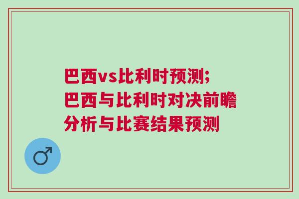 巴西vs比利時預測;巴西與比利時對決前瞻分析與比賽結果預測 巴西vs比利時預測;巴西與比利時對決前瞻分析與比賽結果預測