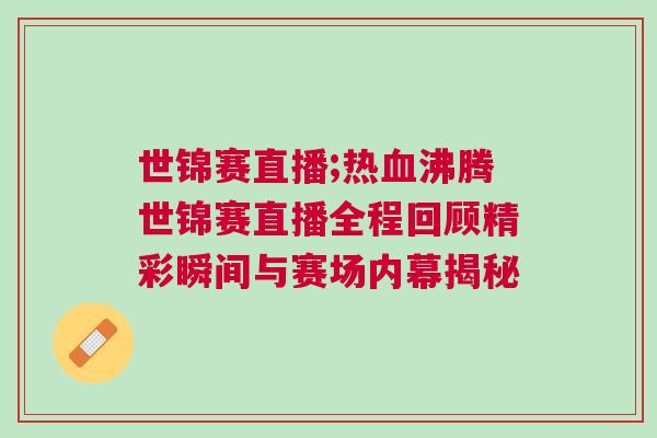 世錦賽直播;熱血沸騰世錦賽直播全程回顧精彩瞬間與賽場內幕揭秘