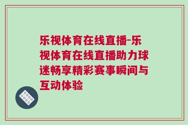 樂(lè)視體育在線直播-樂(lè)視體育在線直播助力球迷暢享精彩賽事瞬間與互動(dòng)體驗(yàn)