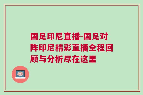 國足印尼直播-國足對陣印尼精彩直播全程回顧與分析盡在這里