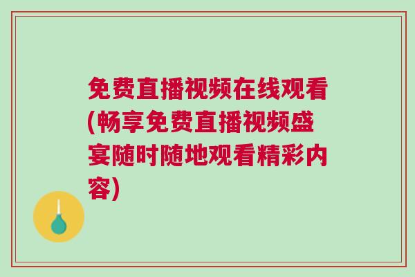 免費直播視頻在線觀看(暢享免費直播視頻盛宴隨時隨地觀看精彩內(nèi)容)