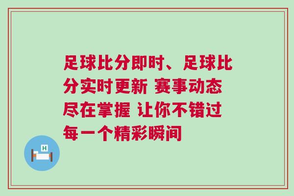 足球比分即時、足球比分實時更新 賽事動態盡在掌握 讓你不錯過每一個精彩瞬間 足球比分即時、足球比分實時更新 賽事動態盡在掌握 讓你不錯過每一個精彩瞬間