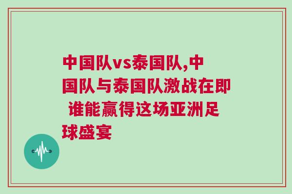中國隊vs泰國隊,中國隊與泰國隊激戰在即 誰能贏得這場亞洲足球盛宴 中國隊vs泰國隊,中國隊與泰國隊激戰在即 誰能贏得這場亞洲足球盛宴