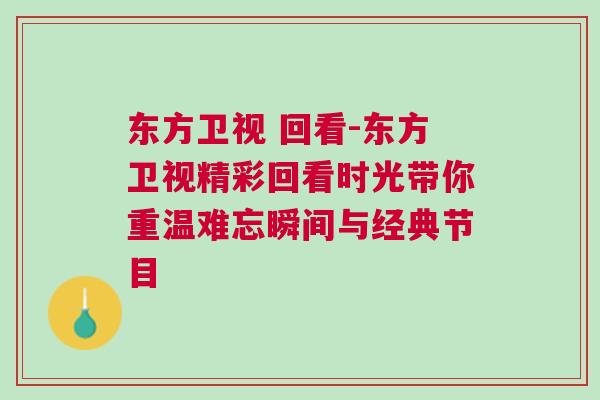 東方衛(wèi)視 回看-東方衛(wèi)視精彩回看時(shí)光帶你重溫難忘瞬間與經(jīng)典節(jié)目 東方衛(wèi)視 回看-東方衛(wèi)視精彩回看時(shí)光帶你重溫難忘瞬間與經(jīng)典節(jié)目