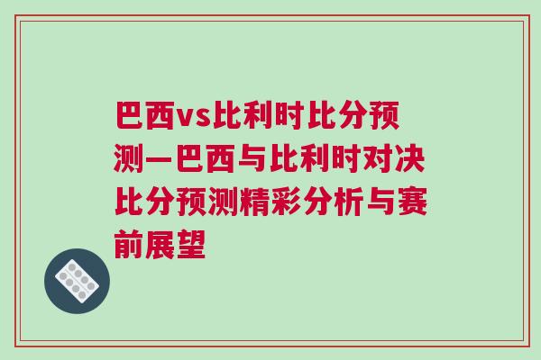 巴西vs比利時比分預(yù)測—巴西與比利時對決比分預(yù)測精彩分析與賽前展望