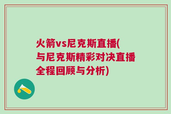 火箭vs尼克斯直播(與尼克斯精彩對決直播全程回顧與分析)