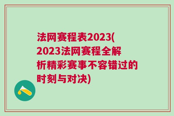 法網(wǎng)賽程表2023(2023法網(wǎng)賽程全解析精彩賽事不容錯過的時刻與對決)