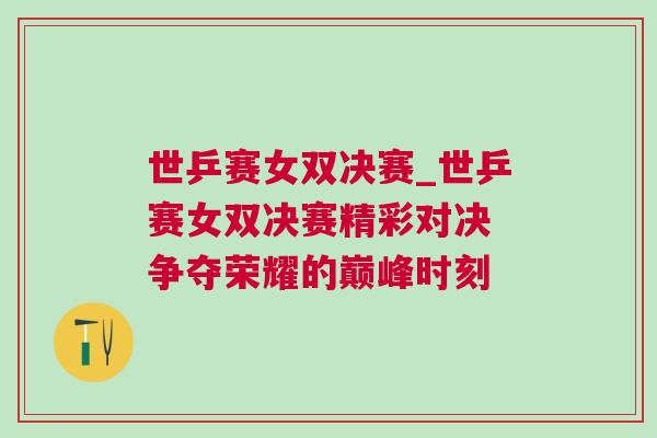 世乒賽女雙決賽_世乒賽女雙決賽精彩對決 爭奪榮耀的巔峰時刻