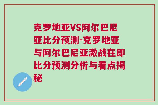 克羅地亞VS阿爾巴尼亞比分預(yù)測-克羅地亞與阿爾巴尼亞激戰(zhàn)在即比分預(yù)測分析與看點揭秘