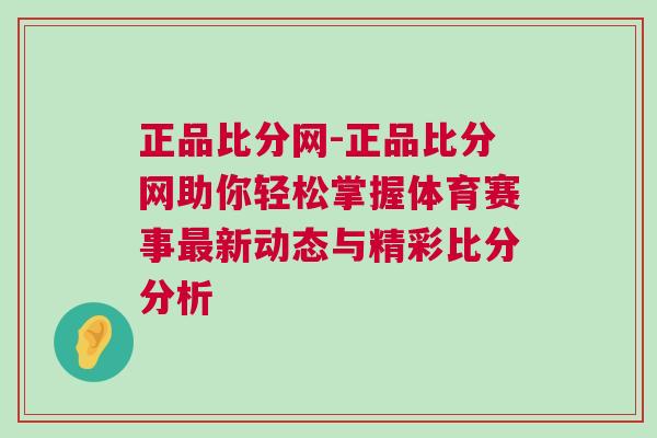 正品比分網(wǎng)-正品比分網(wǎng)助你輕松掌握體育賽事最新動態(tài)與精彩比分分析