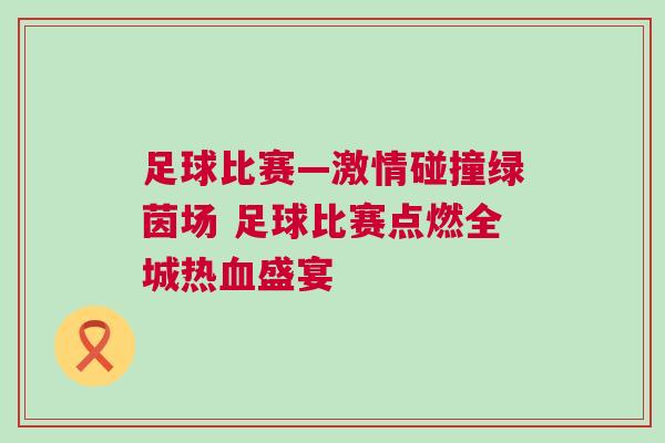 足球比賽—激情碰撞綠茵場(chǎng) 足球比賽點(diǎn)燃全城熱血盛宴 足球比賽—激情碰撞綠茵場(chǎng) 足球比賽點(diǎn)燃全城熱血盛宴