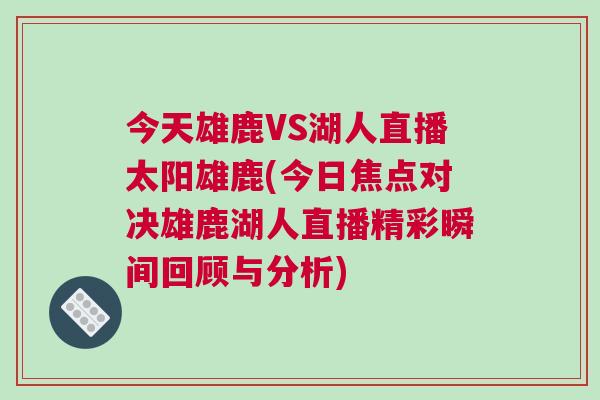 今天雄鹿VS湖人直播太陽雄鹿(今日焦點對決雄鹿湖人直播精彩瞬間回顧與分析)