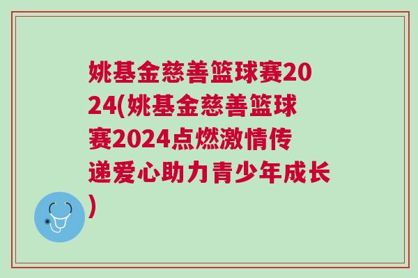 姚基金慈善籃球賽2024(姚基金慈善籃球賽2024點燃激情傳遞愛心助力青少年成長)