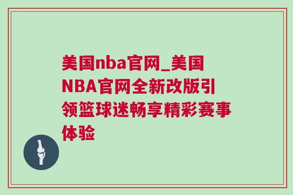 美國nba官網_美國NBA官網全新改版引領籃球迷暢享精彩賽事體驗 美國nba官網_美國NBA官網全新改版引領籃球迷暢享精彩賽事體驗