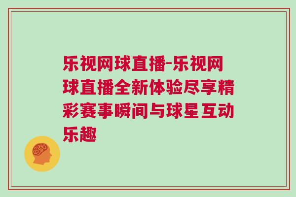 樂視網球直播-樂視網球直播全新體驗盡享精彩賽事瞬間與球星互動樂趣 樂視網球直播-樂視網球直播全新體驗盡享精彩賽事瞬間與球星互動樂趣
