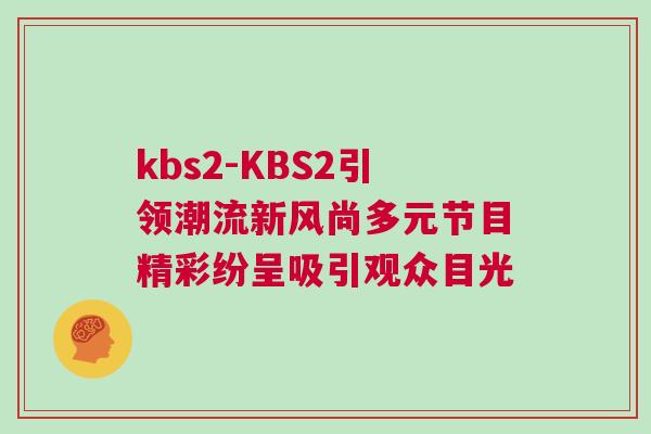 kbs2-KBS2引領(lǐng)潮流新風尚多元節(jié)目精彩紛呈吸引觀眾目光