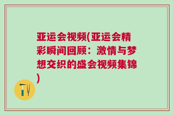 亞運會視頻(亞運會精彩瞬間回顧：激情與夢想交織的盛會視頻集錦)