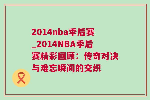 2014nba季后賽_2014NBA季后賽精彩回顧：傳奇對決與難忘瞬間的交織