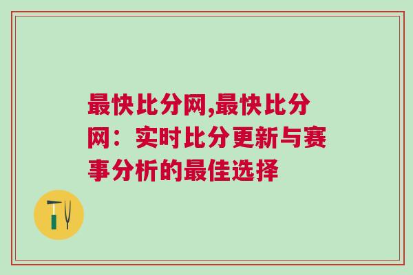 最快比分網,最快比分網:實時比分更新與賽事分析的最佳選擇 最快比分網,最快比分網:實時比分更新與賽事分析的最佳選擇