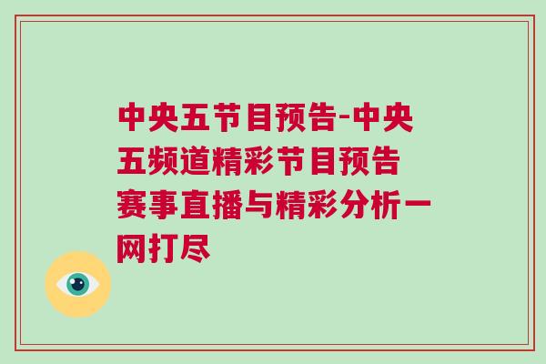 中央五節(jié)目預(yù)告-中央五頻道精彩節(jié)目預(yù)告 賽事直播與精彩分析一網(wǎng)打盡 中央五節(jié)目預(yù)告-中央五頻道精彩節(jié)目預(yù)告 賽事直播與精彩分析一網(wǎng)打盡